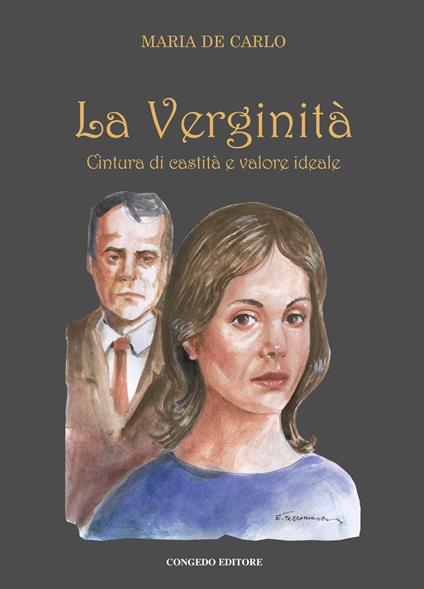 La verginità. Cintura di castità e valore ideale - Maria De Carlo - copertina