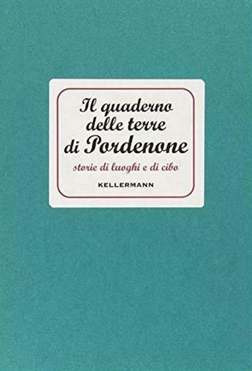 Il quaderno delle terre di Pordenone. Storie di luoghi e di cibo - copertina