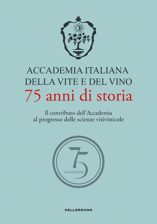 Accademia Italiana della Vite e del Vino. 75 anni di storia. Il contributo dell'Accademia al progresso delle scienze vitivinicole - copertina