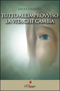 Tutto all'improvviso la vita che cambia - Luca Colombo - copertina