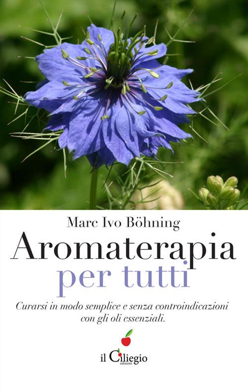 Aromaterapia per tutti. Curarsi in modo semplice e senza controindicazioni con gli oli essenziali - Marc Ivo Böhning - copertina