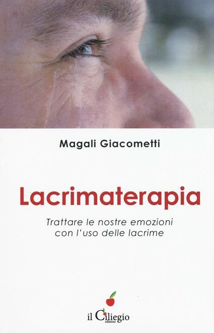 Lacrimaterapia. Trattare le nostre emozioni con l'uso delle lacrime - Magali Giacometti - copertina