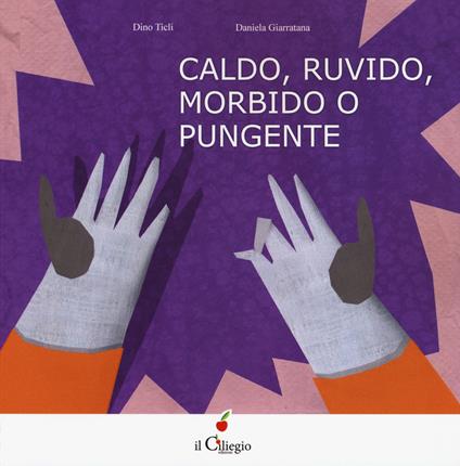 Caldo, ruvido morbido o pungente. Ediz. a colori - Dino Ticli,Daniela Giarratana - copertina