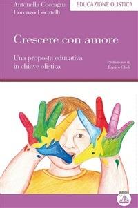 Crescere con amore. Una proposta educativa in chiave olistica - Antonella Coccagna,Lorenzo Locatelli - ebook