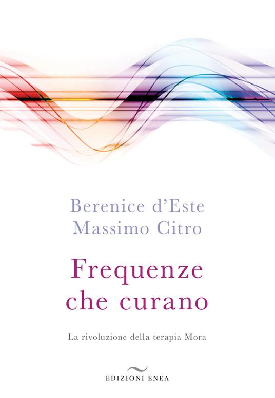 Frequenze che curano. La rivoluzione della terapia Mora - Berenice D'Este,Massimo Citro - copertina