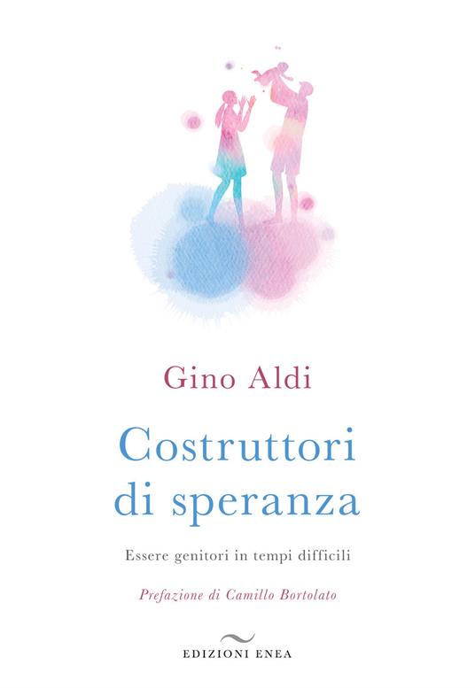 Costruttori di speranza. Essere genitori in tempi difficili - Gino Aldi - copertina