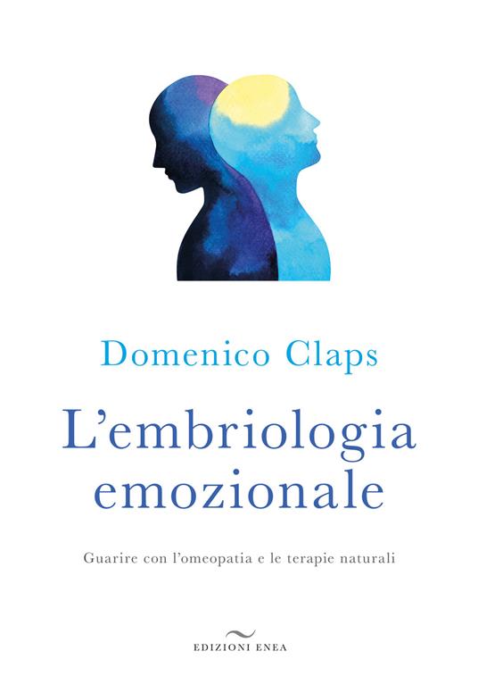 L' embriologia emozionale. Guarire con l'omeopatia e le terapie naturali - Domenico Claps - copertina