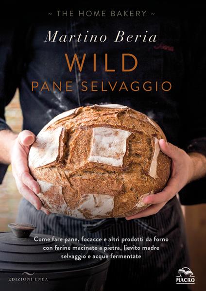 Wild. Pane selvaggio. Come fare pane, focacce e altri prodotti da forno con farine macinate a pietra, lievito madre selvaggio e acque fermentate. Ediz. a colori - Martino Beria - copertina