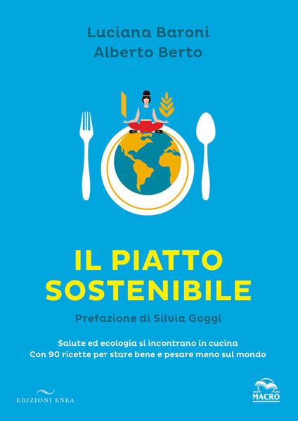 Il piatto sostenibile. Salute ed ecologia si incontrano in cucina. Con 90 ricette per stare bene e pesare meno sul mondo. Ediz. a colori - Luciana Baroni,Alberto Berto - copertina