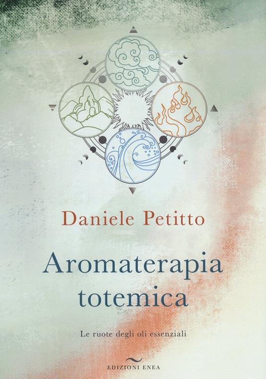 Aromaterapia totemica. Le ruote degli oli essenziali - Daniele Petitto -  Libro - Enea Edizioni 