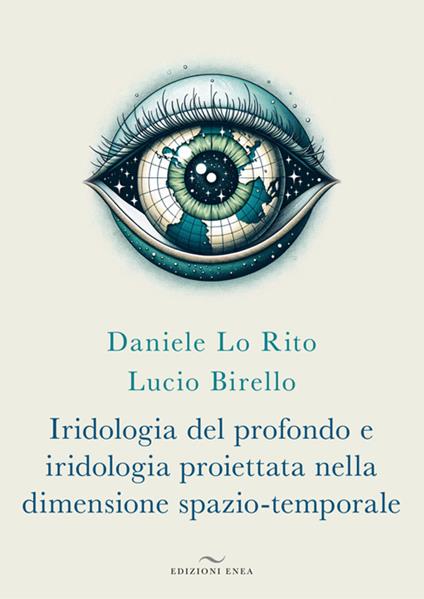 Iridologia del profondo e iridologia proiettata nella dimensione spazio-temporale - Daniele Lo Rito,Lucio Birello - copertina