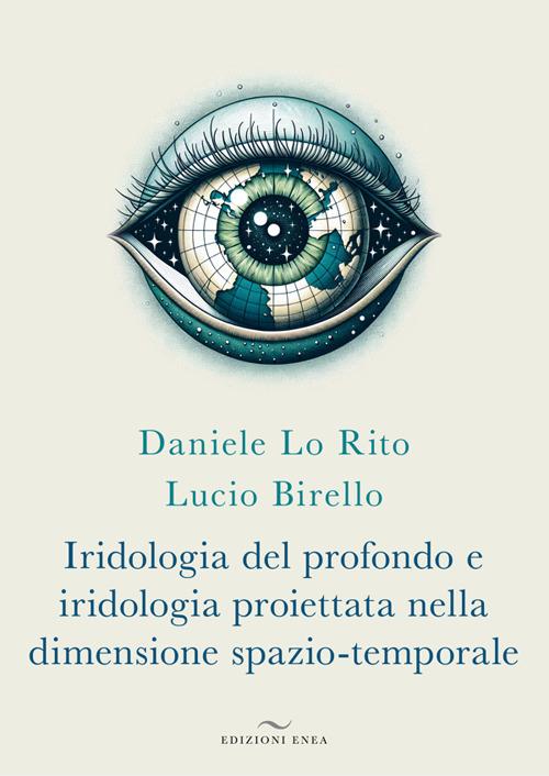 Iridologia del profondo e iridologia proiettata nella dimensione spazio-temporale - Daniele Lo Rito,Lucio Birello - copertina