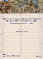 Genova, una capitale del Mediterraneo tra Bisanzio e il mondo islamico. Storia, arte e architettura. Atti del Convegno internazionale (Genova, 26-27 maggio 2016). Ediz. a colori