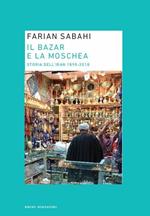 Il bazar e la moschea. Storia dell'Iran 1890-2018