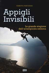 Libro Appigli invisibili. La grande stagione dell'arrampicata estrema Roberto Mantovani