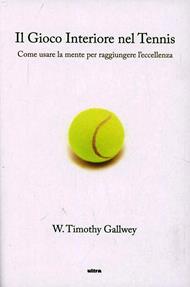 Il gioco interiore del tennis. Come usare la mente per raggiungere l'eccellenza