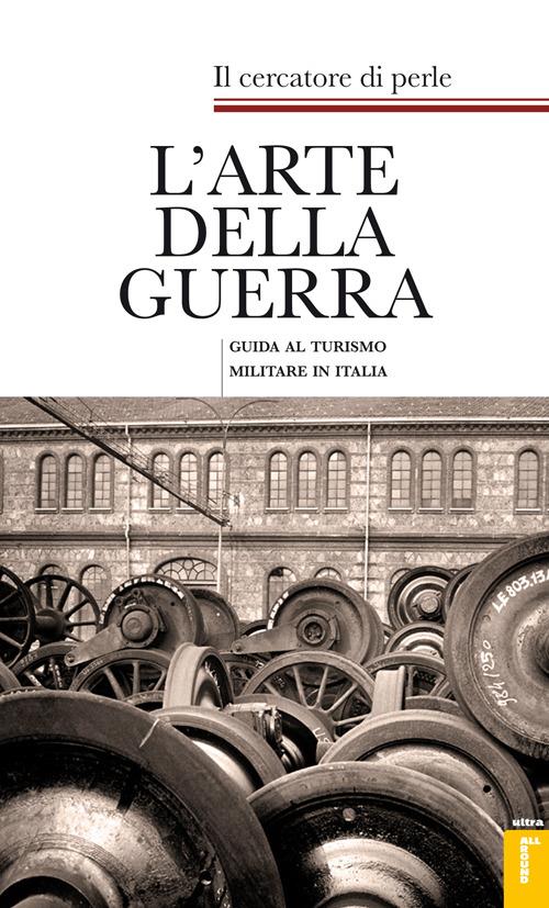 L'arte della guerra. Guida al turismo militare in Italia - Il cercatore di perle - copertina