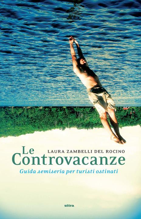 Le controvacanze. Guida semiseria per turisti ostinati - Laura Zambelli Del Rocino - copertina
