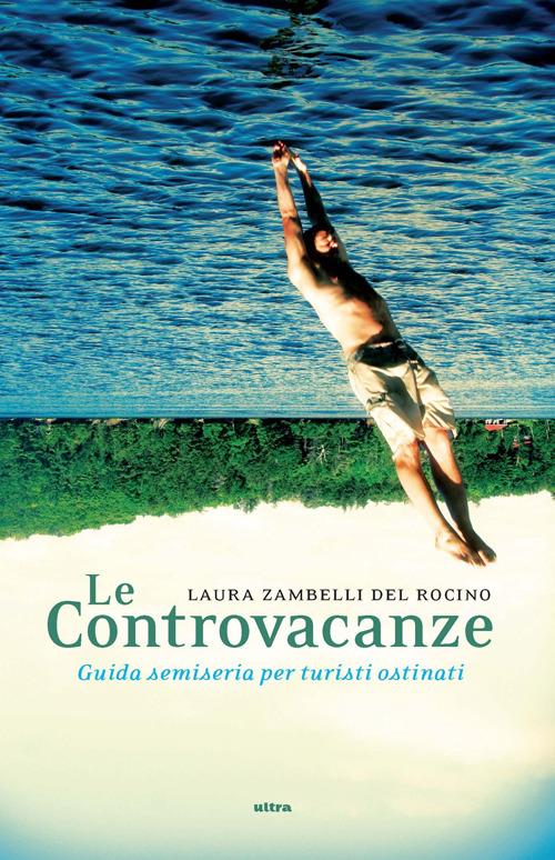 Le controvacanze. Guida semiseria per turisti ostinati - Laura Zambelli Del Rocino - copertina