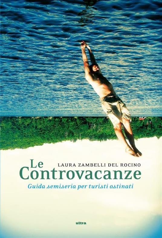 Le controvacanze. Guida semiseria per turisti ostinati - Laura Zambelli Del Rocino - ebook