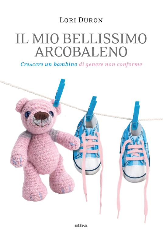 Il mio bellissimo arcobaleno. Crescere un bambino di genere non conforme - Lori Duron,Daniela Pezzella,Monica Pezzella - ebook