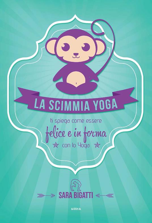 La scimmia yoga. Ti spiega come essere felice e in forma con lo yoga - Sara Bigatti - ebook
