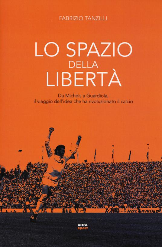 Lo spazio della libertà. Da Michels a Guardiola, il viaggio dell'idea che ha rivoluzionato il calcio - Fabrizio Tanzilli - copertina