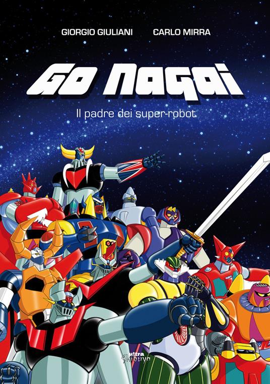 Go Nagai. Il padre dei super-robot - Giorgio Giuliani,Carlo Mirra - copertina