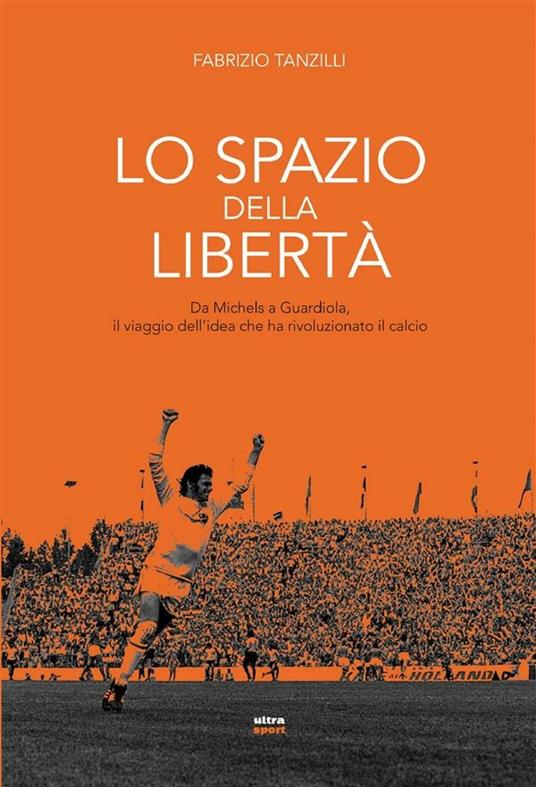 Lo spazio della libertà. Da Michels a Guardiola, il viaggio dell'idea che ha rivoluzionato il calcio - Fabrizio Tanzilli - ebook