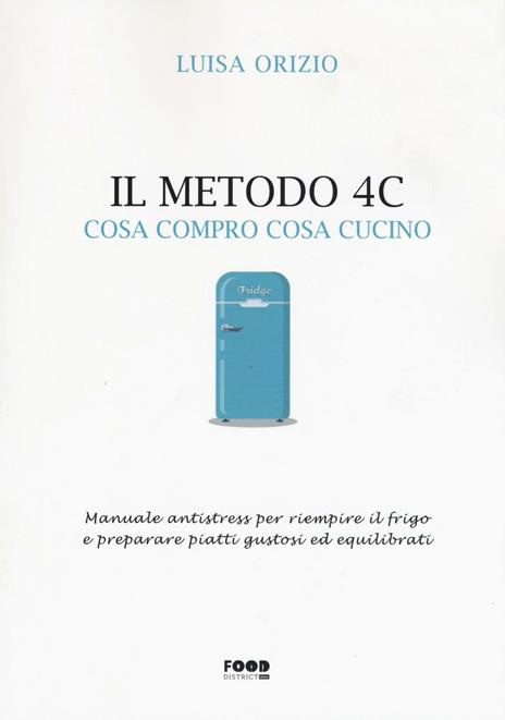 Il metodo 4C. Cosa compro cosa cucino. Manuale antistress per riempire il frigo e preparare piatti gustosi ed equilibrati - Luisa Orizio - copertina