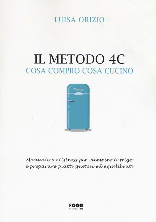 Il metodo 4C. Cosa compro cosa cucino. Manuale antistress per riempire il frigo e preparare piatti gustosi ed equilibrati - Luisa Orizio - copertina