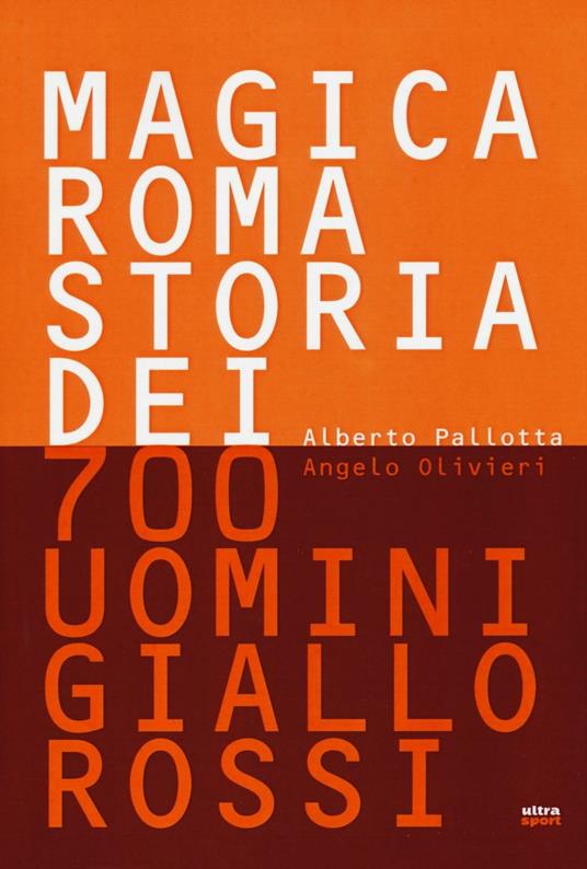 Magica Roma. Storia dei 700 uomini giallorossi. Ediz. illustrata - Alberto Pallotta,Angelo Olivieri - copertina