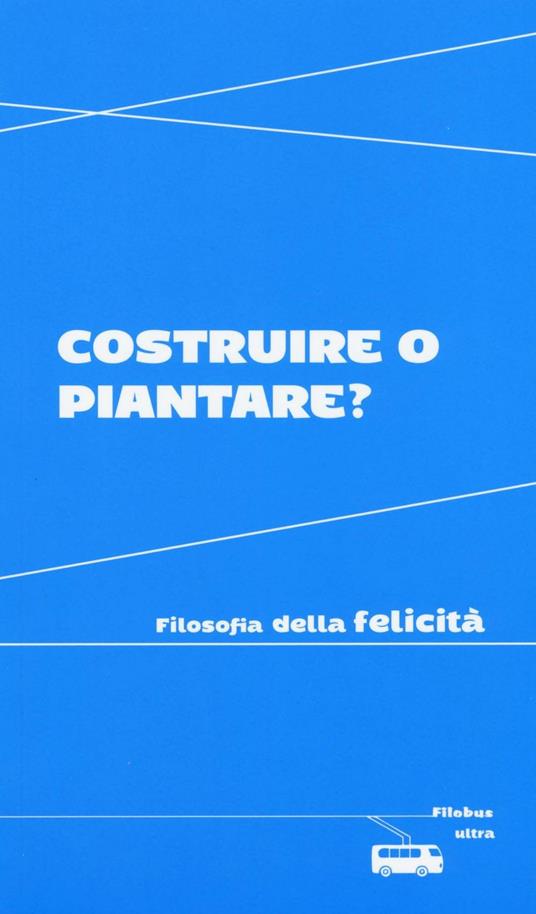 Costruire o piantare? Filosofia della felicità - copertina