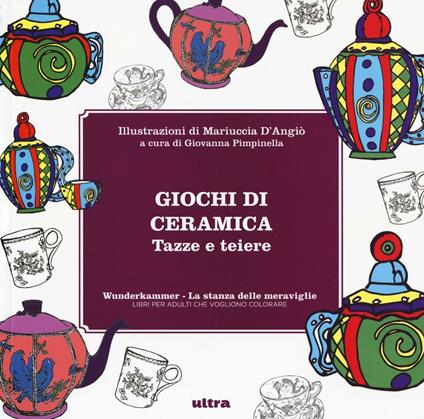 Giochi di ceramica. Tazze e teiere. Wunderkammer, la stanza delle meraviglie. Ediz. illustrata - copertina