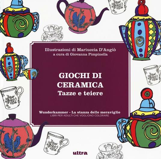 Giochi di ceramica. Tazze e teiere. Wunderkammer, la stanza delle meraviglie. Ediz. illustrata - copertina