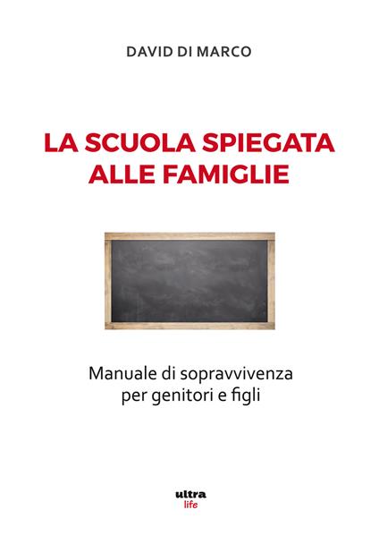 La scuola spiegata alle famiglie. Manuale di sopravvivenza per genitori e figli - David Di Marco - copertina