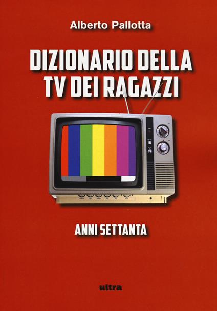 Dizionario della TV dei ragazzi. Anni settanta - Alberto Pallotta - copertina