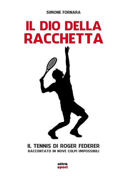 Il dio della racchetta. Il tennis di Roger Federer raccontato in nove colpi impossibili - Simone Fornara - copertina