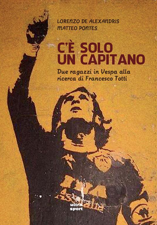 C'è solo un capitano. Due ragazzi in Vespa alla ricerca di Francesco Totti - Lorenzo De Alexandris,Matteo Pontes - ebook
