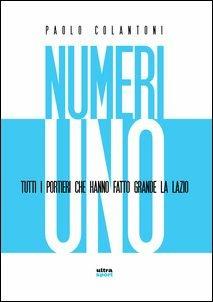 Numeri uno. Tutti i portieri che hanno fatto grande la Lazio - Paolo Colantoni - copertina