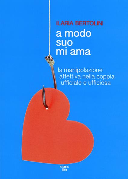 A modo suo mi ama. La manipolazione affettiva nella coppia ufficiale e ufficiosa - Ilaria Bertolini - copertina
