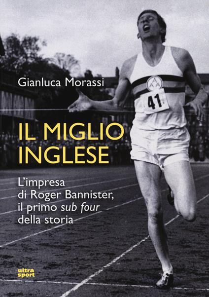 Il miglio inglese. L'impresa di Roger Bannister, il primo «sub four» della storia - Gianluca Morassi - copertina