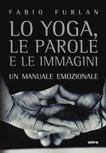 Libro Lo yoga, le parole e le immagini. Un manuale emozionale Fabio Furlan