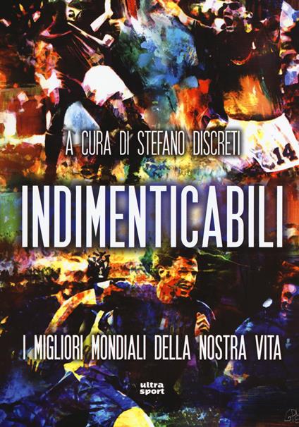 Indimenticabili. I migliori mondiali della nostra vita - Stefano Discreti - copertina