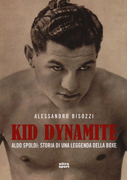 Kid Dynamite. Aldo Spoldi: storia di una leggenda della boxe - Alessandro Bisozzi - copertina