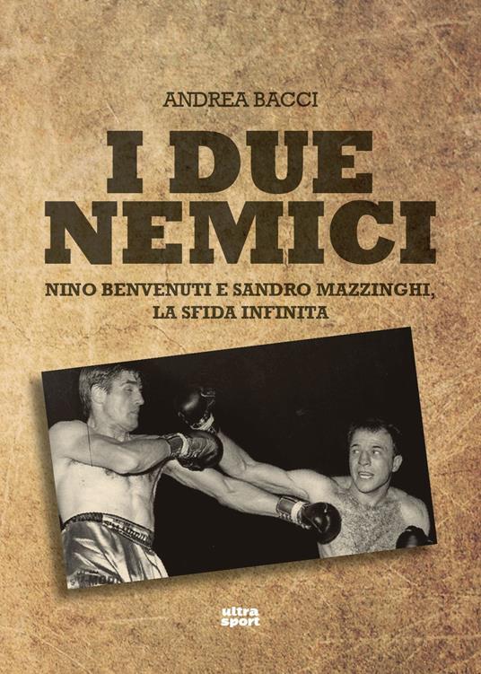 I due nemici. Nino Benvenuti e Sandro Mazzinghi, la sfida infinita - Andrea Bacci - copertina