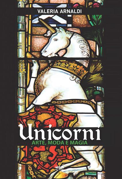 Unicorni. Arte, moda e magia - Valeria Arnaldi - copertina