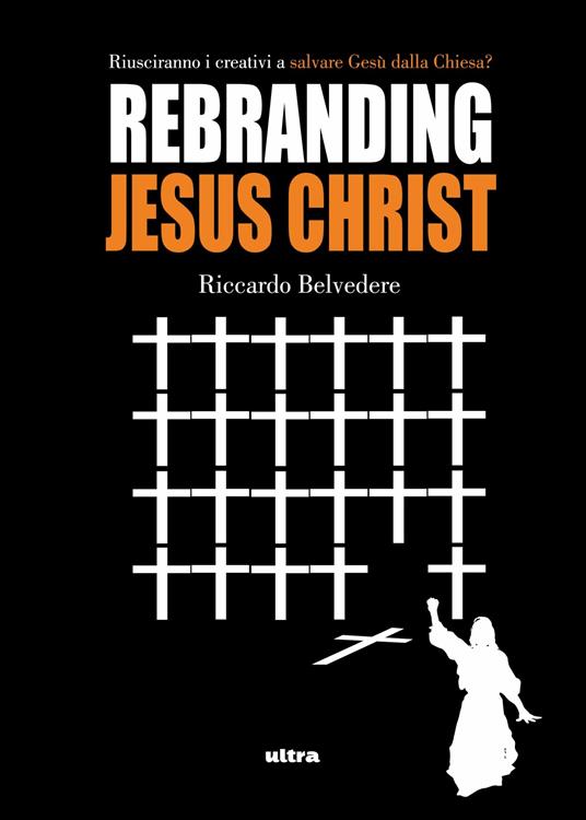 Rebranding Jesus Christ. Riusciranno i creativi a salvare Gesù dalla Chiesa? - Riccardo Belvedere - ebook