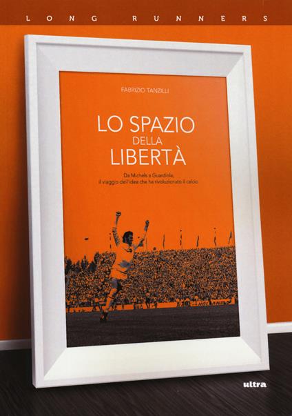 Lo spazio della libertà. Da Michels a Guardiola, il viaggio dell'idea che ha rivoluzionato il calcio - Fabrizio Tanzilli - copertina