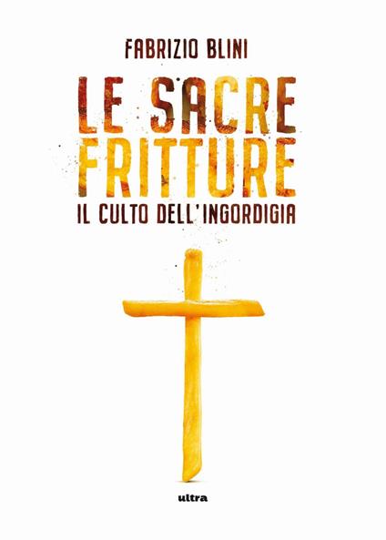 Sacre fritture. Il culto dell'ingordigia - Fabrizio Blini - ebook